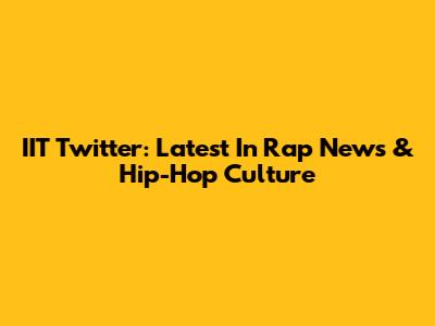 IIT Twitter: Latest In Rap News & Hip-Hop Culture