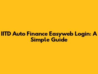 IITD Auto Finance Easyweb Login: A Simple Guide