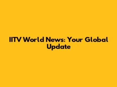 IITV World News: Your Global Update