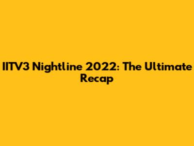 IITV3 Nightline 2022: The Ultimate Recap