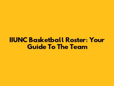 IIUNC Basketball Roster: Your Guide To The Team