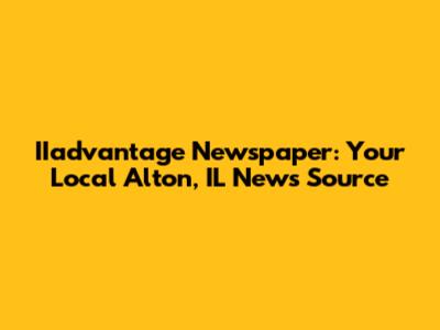 IIadvantage Newspaper: Your Local Alton, IL News Source