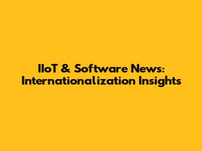 IIoT & Software News: Internationalization Insights
