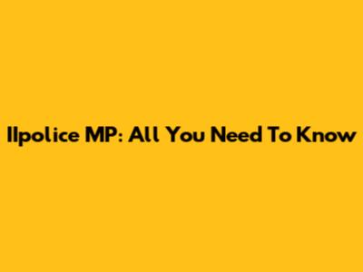 IIpolice MP: All You Need To Know