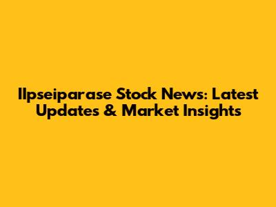 IIpseiparase Stock News: Latest Updates & Market Insights