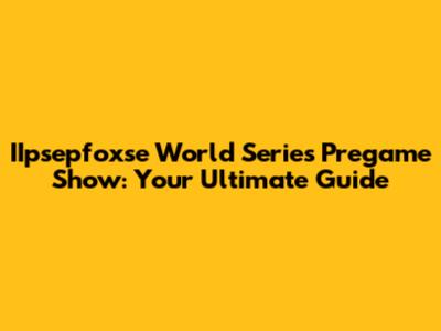 IIpsepfoxse World Series Pregame Show: Your Ultimate Guide
