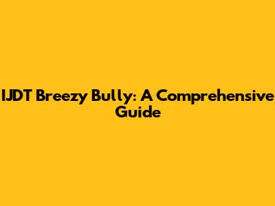 IJDT Breezy Bully: A Comprehensive Guide