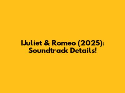 IJuliet & Romeo (2025): Soundtrack Details!