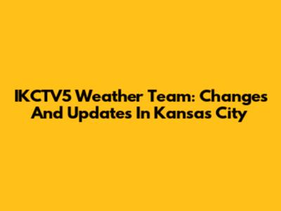 IKCTV5 Weather Team: Changes And Updates In Kansas City