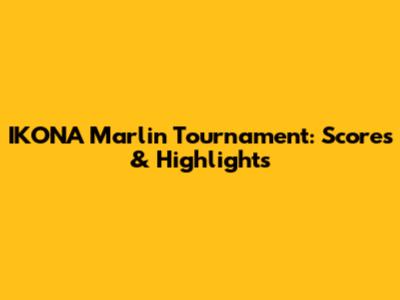 IKONA Marlin Tournament: Scores & Highlights