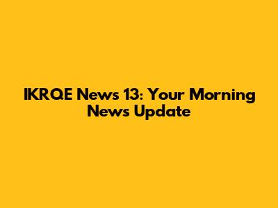IKRQE News 13: Your Morning News Update