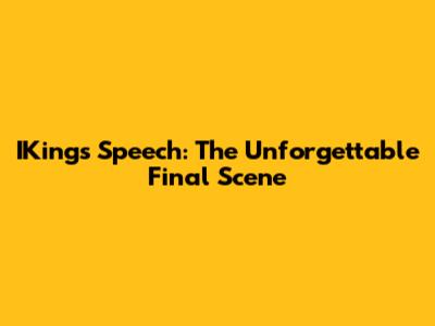 IKing's Speech: The Unforgettable Final Scene