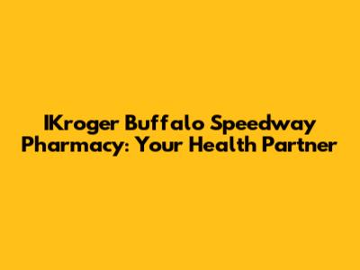 IKroger Buffalo Speedway Pharmacy: Your Health Partner