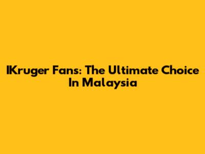 IKruger Fans: The Ultimate Choice In Malaysia