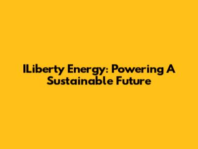 ILiberty Energy: Powering A Sustainable Future