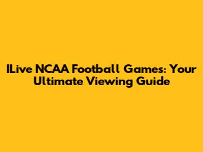 ILive NCAA Football Games: Your Ultimate Viewing Guide