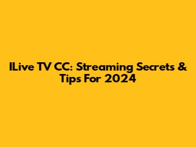 ILive TV CC: Streaming Secrets & Tips For 2024
