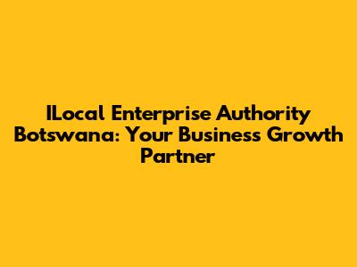 ILocal Enterprise Authority Botswana: Your Business Growth Partner