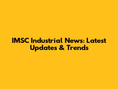 IMSC Industrial News: Latest Updates & Trends