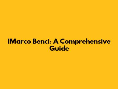 IMarco Benci: A Comprehensive Guide