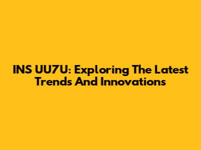 INS UU7U: Exploring The Latest Trends And Innovations