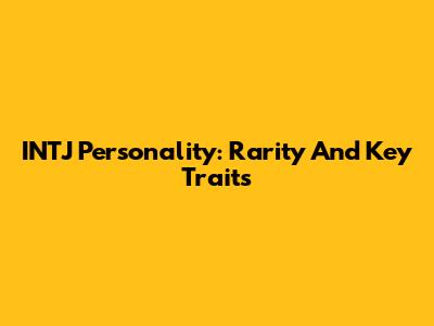INTJ Personality: Rarity And Key Traits