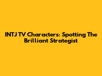 INTJ TV Characters: Spotting The Brilliant Strategist