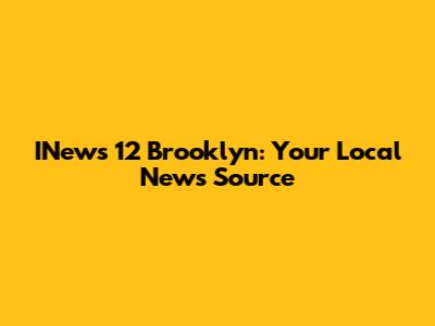 INews 12 Brooklyn: Your Local News Source