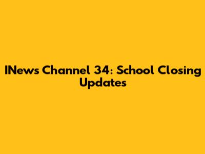 INews Channel 34: School Closing Updates