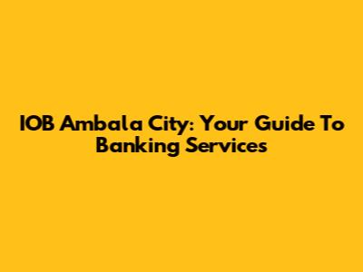 IOB Ambala City: Your Guide To Banking Services