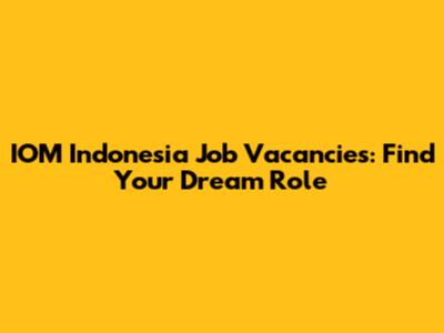 IOM Indonesia Job Vacancies: Find Your Dream Role