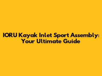 IORU Kayak Inlet Sport Assembly: Your Ultimate Guide
