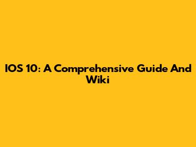 IOS 10: A Comprehensive Guide And Wiki