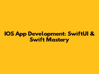 IOS App Development: SwiftUI & Swift Mastery
