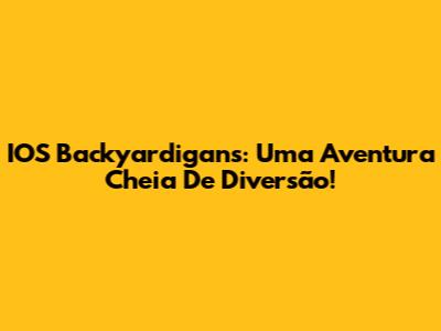 IOS Backyardigans: Uma Aventura Cheia De Diversão!