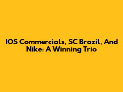 IOS Commercials, SC Brazil, And Nike: A Winning Trio