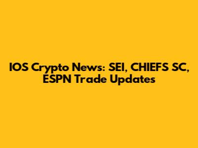 IOS Crypto News: SEI, CHIEFS SC, ESPN Trade Updates