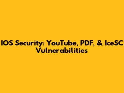 IOS Security: YouTube, PDF, & IceSC Vulnerabilities