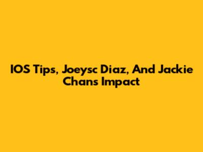 IOS Tips, Joeysc Diaz, And Jackie Chan's Impact