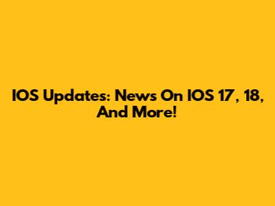 IOS Updates: News On IOS 17, 18, And More!