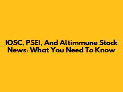 IOSC, PSEI, And Altimmune Stock News: What You Need To Know