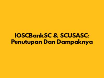 IOSCBankSC & SCUSASC: Penutupan Dan Dampaknya