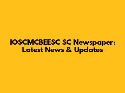 IOSCMCBEESC SC Newspaper: Latest News & Updates