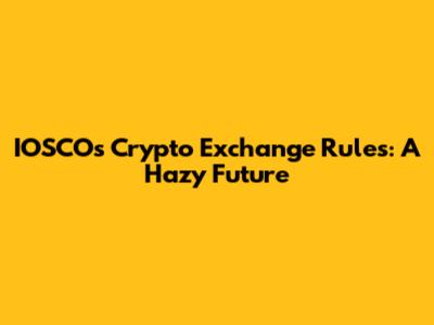 IOSCO's Crypto Exchange Rules: A Hazy Future