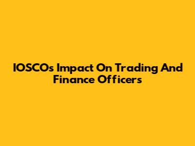 IOSCO's Impact On Trading And Finance Officers