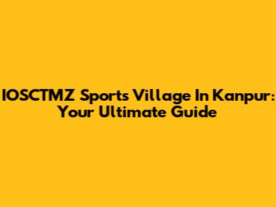 IOSCTMZ Sports Village In Kanpur: Your Ultimate Guide