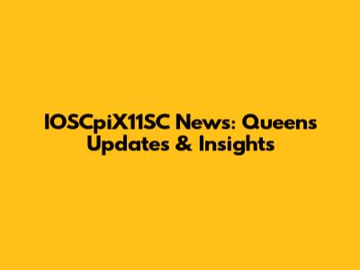 IOSCpiX11SC News: Queens Updates & Insights