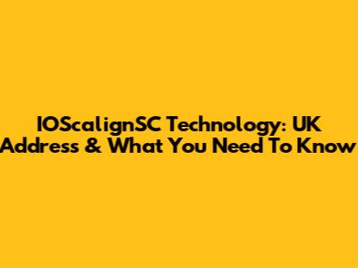 IOScalignSC Technology: UK Address & What You Need To Know