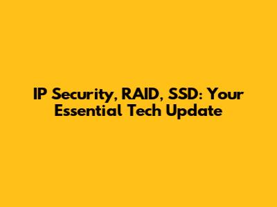 IP Security, RAID, SSD: Your Essential Tech Update