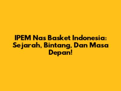IPEM Nas Basket Indonesia: Sejarah, Bintang, Dan Masa Depan!